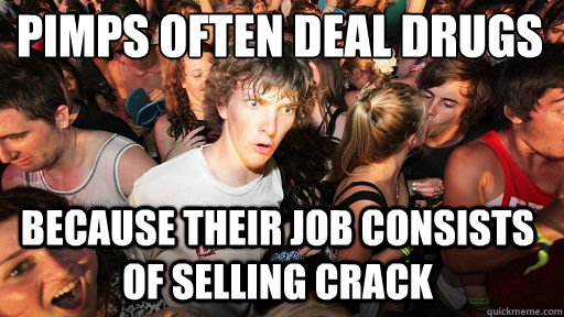 pimps often deal drugs
 because their job consists of selling crack  Sudden Clarity Clarence