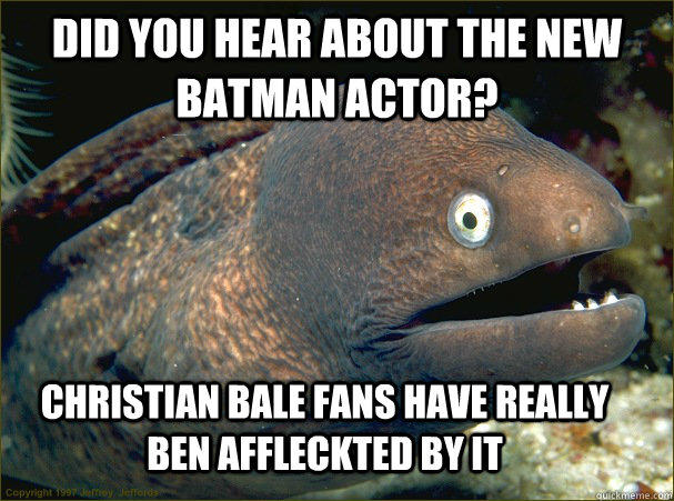 Did you hear about the new batman actor?  Christian Bale fans have really ben Affleckted by it - Did you hear about the new batman actor?  Christian Bale fans have really ben Affleckted by it  Bad Joke Eel