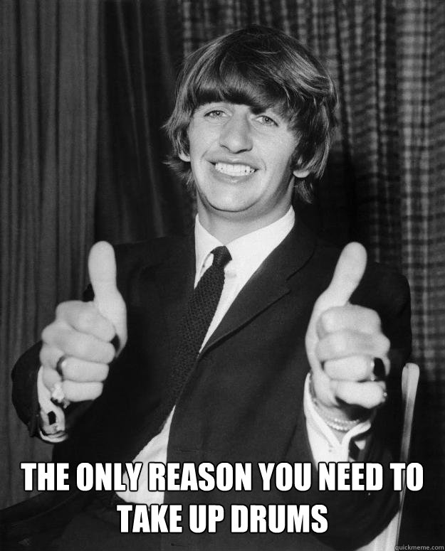  The only reason you need to take up drums   
