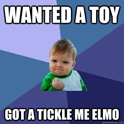 Wanted a toy got a tickle me elmo - Wanted a toy got a tickle me elmo  Success Kid