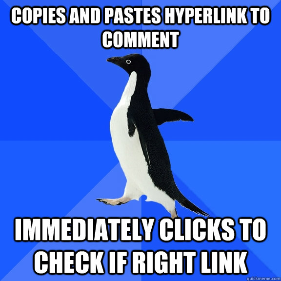 Copies and pastes hyperlink to comment Immediately clicks to check if right link  Socially Awkward Penguin