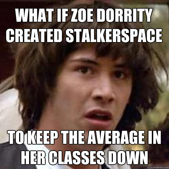 What if Zoe Dorrity created Stalkerspace to keep the average in her classes down  conspiracy keanu