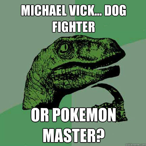 Michael Vick... Dog fighter or pokemon master? - Michael Vick... Dog fighter or pokemon master?  Philosoraptor