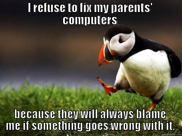 I REFUSE TO FIX MY PARENTS' COMPUTERS BECAUSE THEY WILL ALWAYS BLAME ME IF SOMETHING GOES WRONG WITH IT. Misc