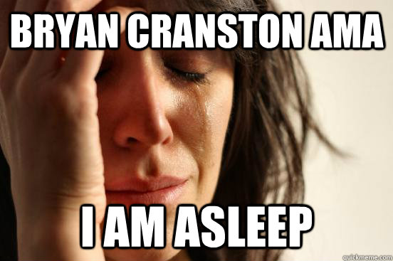 bryan cranston ama i am asleep  First World Problems
