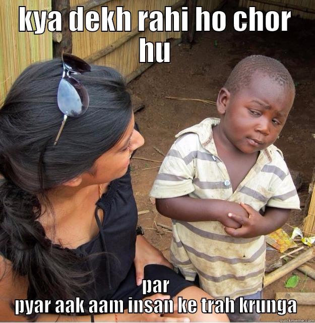 KYA DEKH RAHI HO CHOR HU PAR PYAR AAK AAM INSAN KE TRAH KRUNGA Skeptical Third World Kid