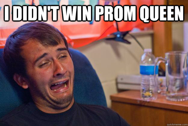 I didn't win Prom Queen   Desolate Drunk Dan