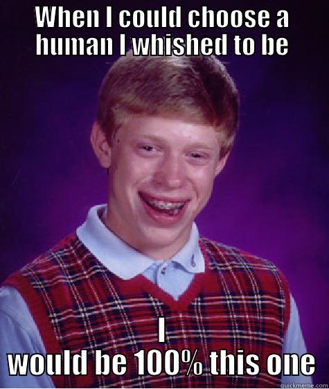 WHEN I COULD CHOOSE A HUMAN I WHISHED TO BE I WOULD BE 100% THIS ONE Bad Luck Brian