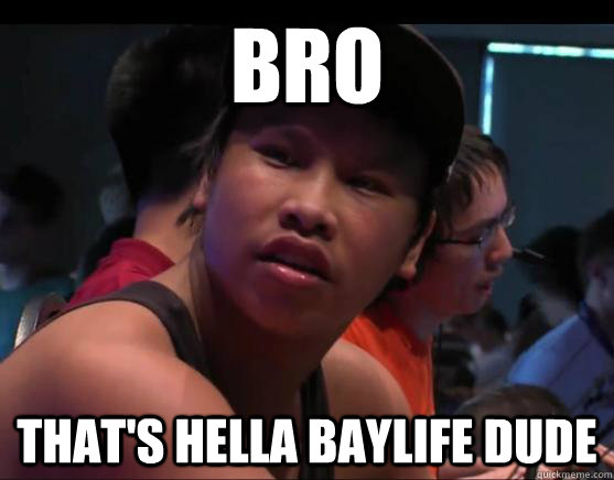 BRO that's hella baylife dude  