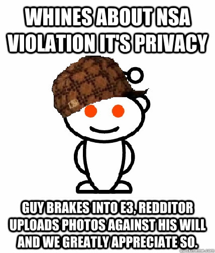 Whines about nsa violation it's privacy Guy brakes into E3, redditor uploads photos against his will and we greatly appreciate so.  Scumbag Reddit