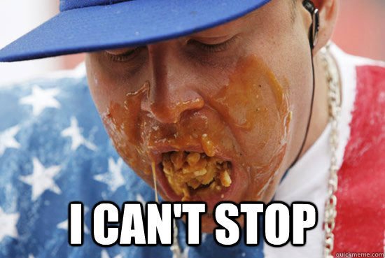  I can't stop  Stuffing face