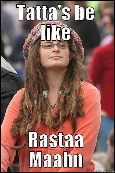 TATTA'S BE LIKE RASTAA MAAHN College Liberal