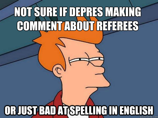 not sure if Depres making comment about referees tonite or just bad at spelling in English - not sure if Depres making comment about referees tonite or just bad at spelling in English  Futurama Fry