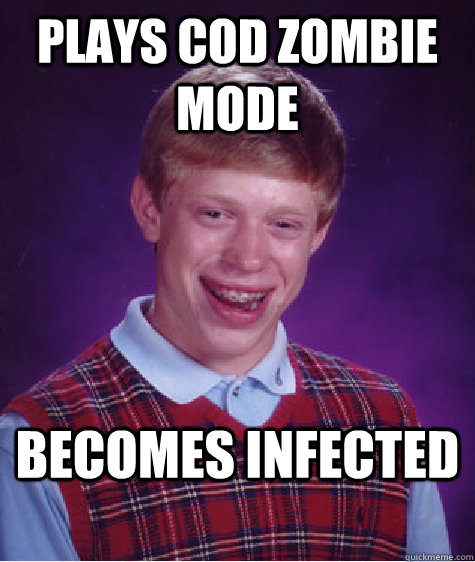 Plays COD zombie mode Becomes infected  Bad Luck Brian