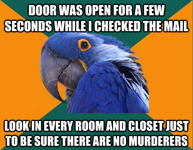 Door was open for a few seconds while I checked the mail Look in every room and closet just to be sure there are no murderers  Paranoid Parrot