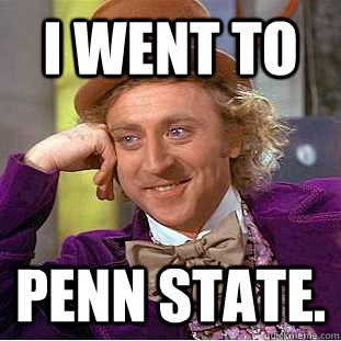 i went to penn state.  Creepy Wonka