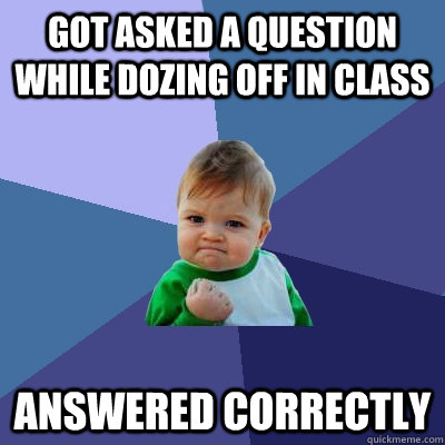 got asked a question while dozing off in class answered correctly   Success Kid