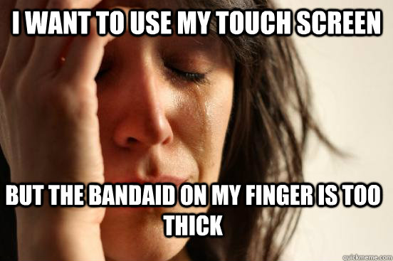 I want to use my touch screen But the bandaid on my finger is too thick - I want to use my touch screen But the bandaid on my finger is too thick  FirstWorldProblems