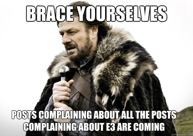 brace yourselves posts complaining about all the posts complaining about E3 are coming - brace yourselves posts complaining about all the posts complaining about E3 are coming  brace yourself the soccer updates are coming