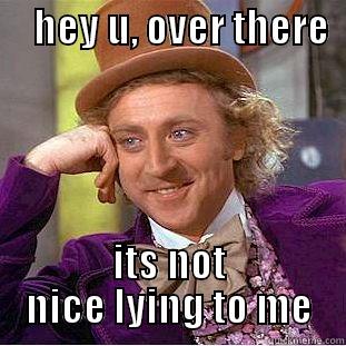     HEY U, OVER THERE            ITS NOT NICE LYING TO ME Condescending Wonka