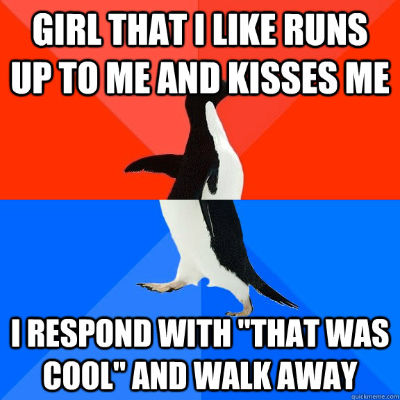 Girl that I like runs up to me and kisses me I respond with 