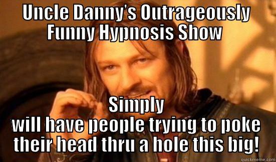 UNCLE DANNY’S OUTRAGEOUSLY FUNNY HYPNOSIS SHOW  SIMPLY WILL HAVE PEOPLE TRYING TO POKE THEIR HEAD THRU A HOLE THIS BIG! Boromir