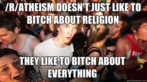 /r/atheism doesn't just like to bitch about religion they like to bitch about everything  Sudden Clarity Clarence