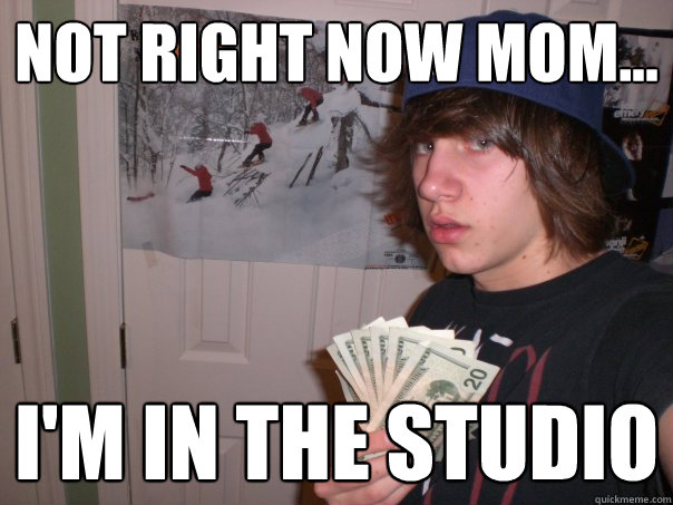Not right now mom... I'm in the studio  
