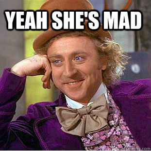 Yeah she's mad   Condescending Wonka
