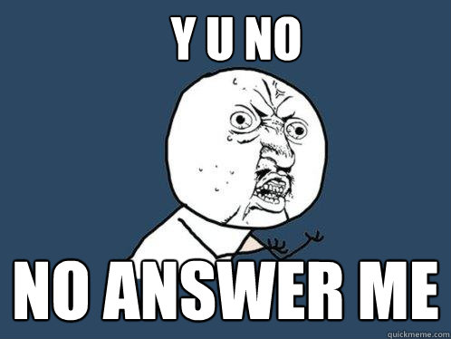 Y u no no answer Me  Y U No