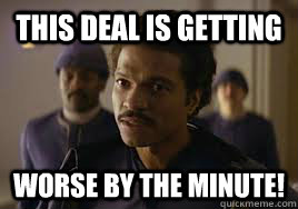 This deal is getting Worse by the minute! - This deal is getting Worse by the minute!  Lando too close