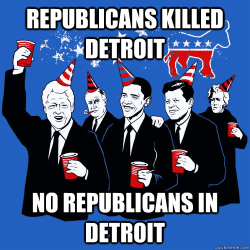 Republicans killed detroit No Republicans in detroit  Scumbag Democrats