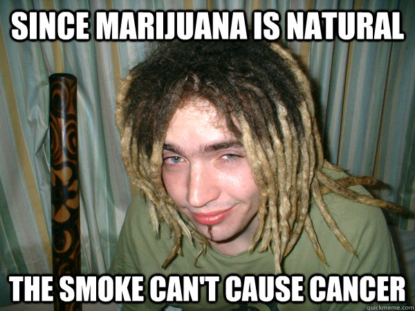 Since marijuana is natural The smoke can't cause cancer - Since marijuana is natural The smoke can't cause cancer  Pseudoscience Stoner