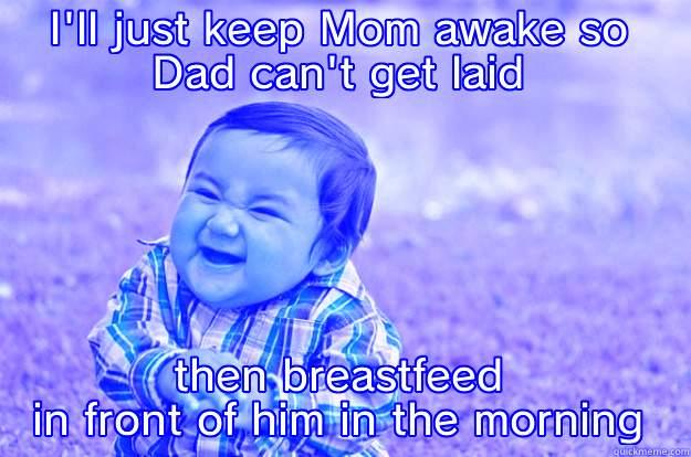I'LL JUST KEEP MOM AWAKE SO DAD CAN'T GET LAID THEN BREASTFEED IN FRONT OF HIM IN THE MORNING Evil Toddler