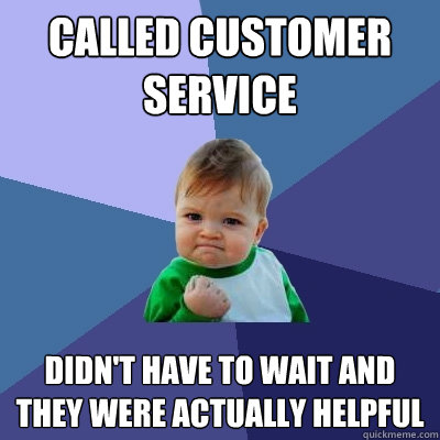 Called customer service Didn't have to wait and they were actually helpful - Called customer service Didn't have to wait and they were actually helpful  Success Kid