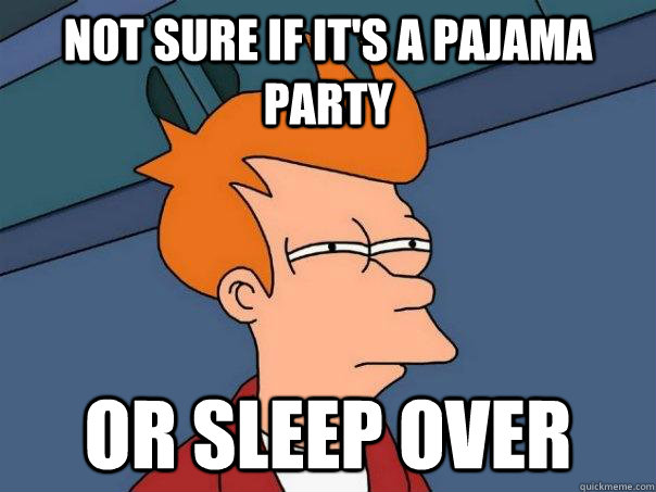 Not sure if it's a pajama party Or sleep over  Futurama Fry