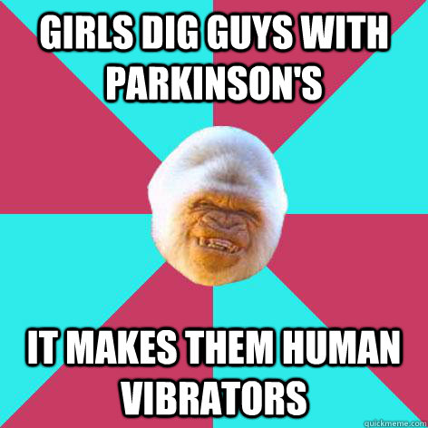 Girls dig guys with parkinson's it Makes them human vibrators   Inappropriate Joke Gorilla