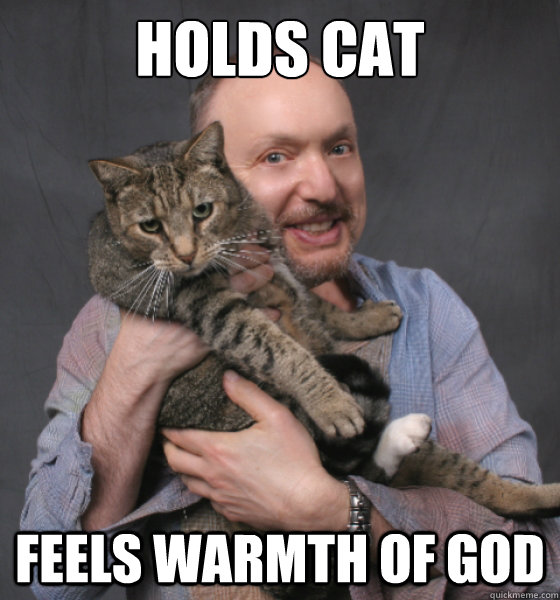 Holds cat Feels warmth of god  creepy cat man