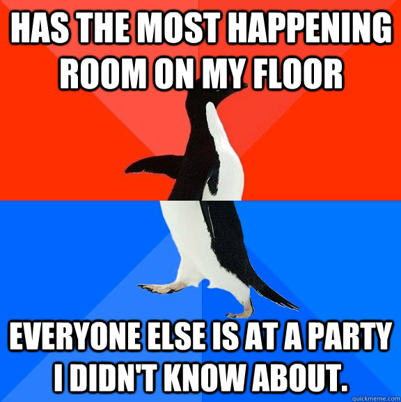 Has the most happening room on my floor Everyone else is at a party I didn't know about.  Socially Awesome Awkward Penguin