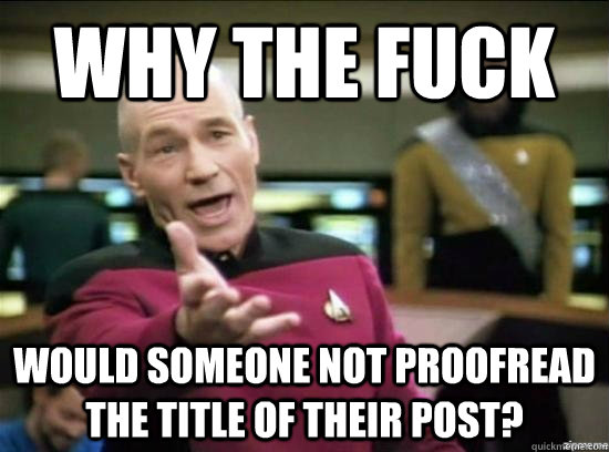 Why the fuck would someone not proofread the title of their post?  Annoyed Picard HD