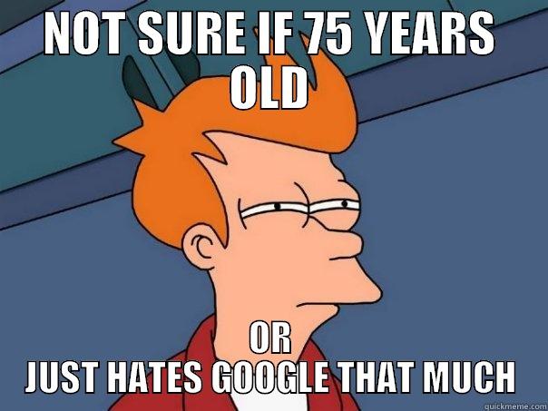 For Liz - NOT SURE IF 75 YEARS OLD OR JUST HATES GOOGLE THAT MUCH Futurama Fry