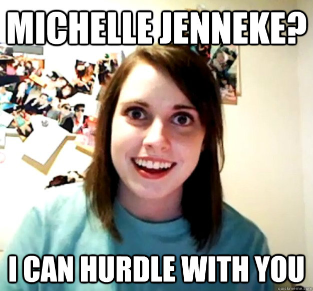 Michelle Jenneke? I can hurdle with you  Overly Attached Girlfriend