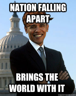 Nation falling apart Brings the world with it   Scumbag Obama