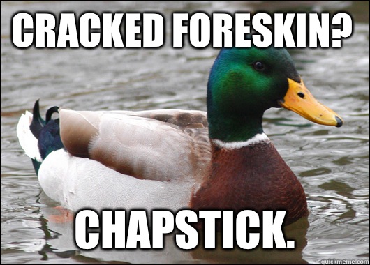 Cracked foreskin? Chapstick.  Actual Advice Mallard