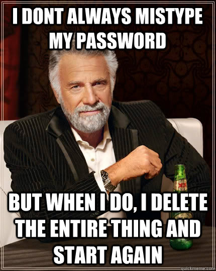 I dont always mistype my password But when i do, I delete the entire thing and start again  The Most Interesting Man In The World
