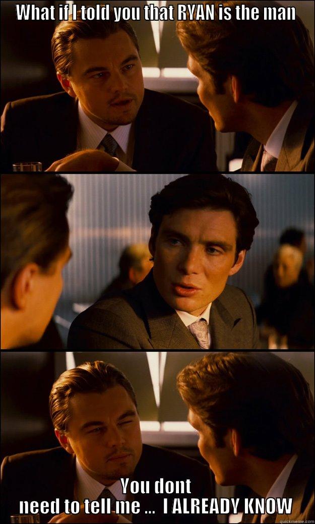 WHAT IF I TOLD YOU THAT RYAN IS THE MAN YOU DONT NEED TO TELL ME ...  I ALREADY KNOW Inception