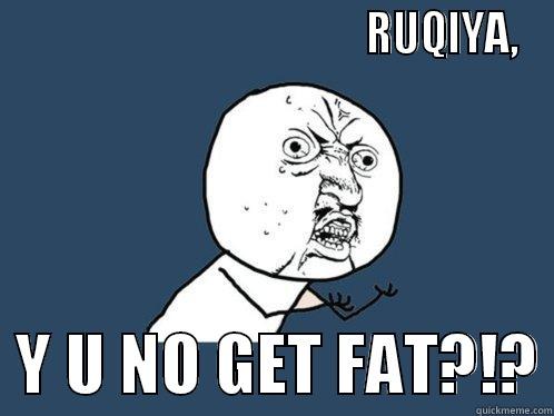                                          RUQIYA,   Y U NO GET FAT?!? Y U No