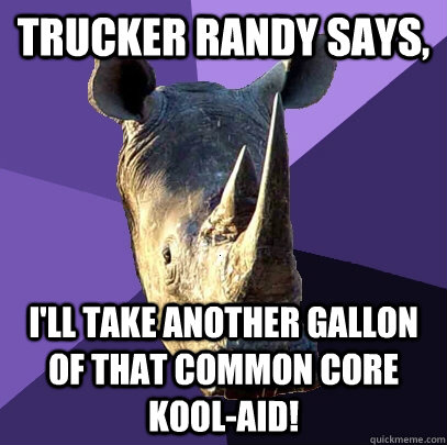 Trucker Randy says, I'll take another gallon of that common core kool-aid!  Sexually Oblivious Rhino