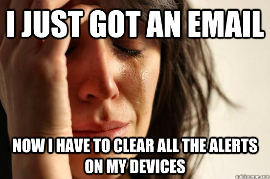 I just got an email Now I have to clear all the alerts on my devices  First World Problems