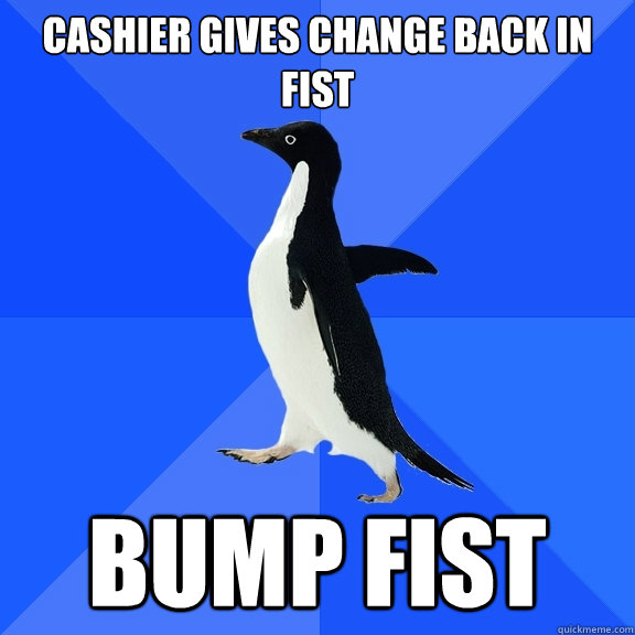 Cashier gives change back in fist bump fist  Socially Awkward Penguin